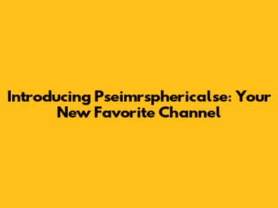 Introducing Pseimrsphericalse: Your New Favorite Channel