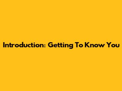 Introduction: Getting To Know You