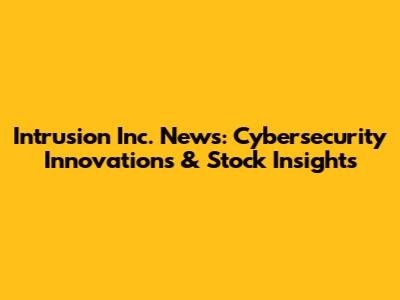 Intrusion Inc. News: Cybersecurity Innovations & Stock Insights