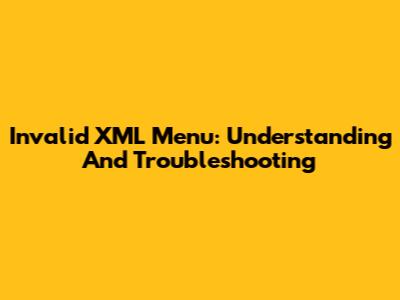 Invalid XML Menu: Understanding And Troubleshooting