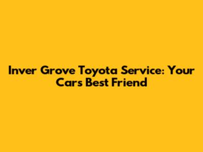 Inver Grove Toyota Service: Your Car's Best Friend