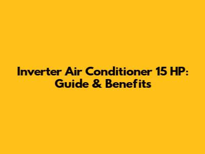 Inverter Air Conditioner 15 HP: Guide & Benefits