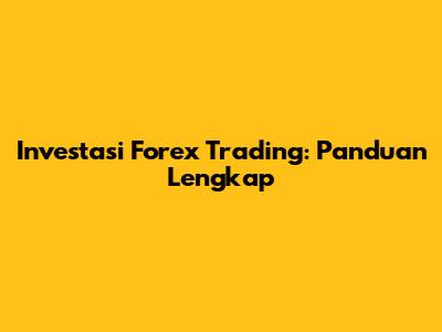 Investasi Forex Trading: Panduan Lengkap