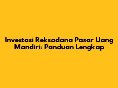 Investasi Reksadana Pasar Uang Mandiri: Panduan Lengkap