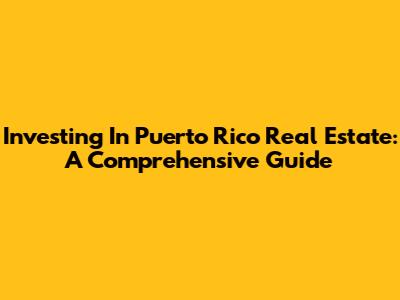 Investing In Puerto Rico Real Estate: A Comprehensive Guide