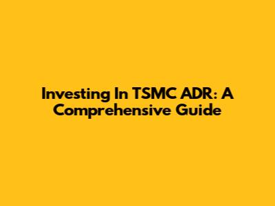 Investing In TSMC ADR: A Comprehensive Guide