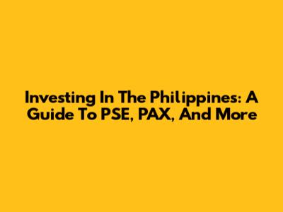 Investing In The Philippines: A Guide To PSE, PAX, And More