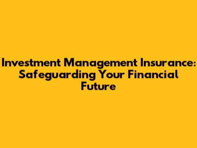 Investment Management Insurance: Safeguarding Your Financial Future