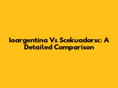 Ioargentina Vs Scekuadorsc: A Detailed Comparison