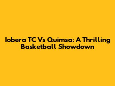 Iobera TC Vs Quimsa: A Thrilling Basketball Showdown