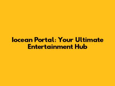 Iocean Portal: Your Ultimate Entertainment Hub