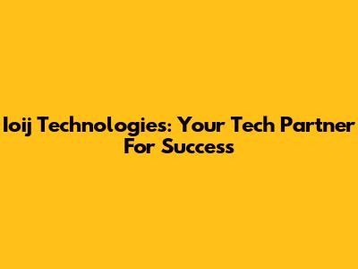 Ioij Technologies: Your Tech Partner For Success