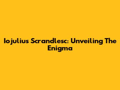 Iojulius Scrandlesc: Unveiling The Enigma