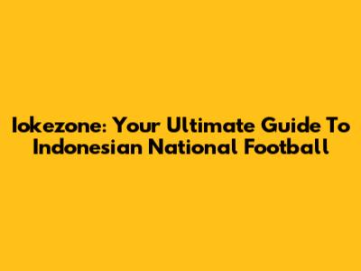 Iokezone: Your Ultimate Guide To Indonesian National Football