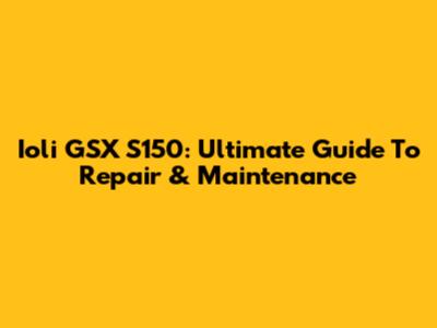 Ioli GSX S150: Ultimate Guide To Repair & Maintenance