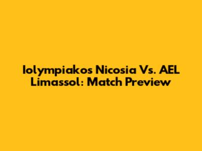 Iolympiakos Nicosia Vs. AEL Limassol: Match Preview