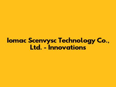 Iomac Scenvysc Technology Co., Ltd. - Innovations