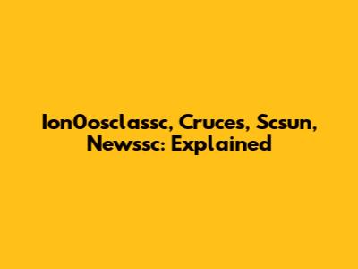 Ion0osclassc, Cruces, Scsun, Newssc: Explained