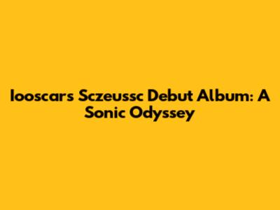 Iooscar's Sczeussc Debut Album: A Sonic Odyssey