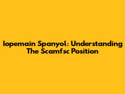 Iopemain Spanyol: Understanding The Scamfsc Position