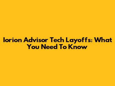 Iorion Advisor Tech Layoffs: What You Need To Know