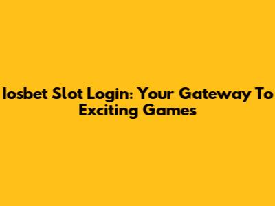 Iosbet Slot Login: Your Gateway To Exciting Games