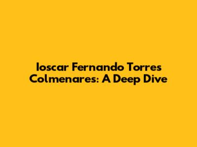 Ioscar Fernando Torres Colmenares: A Deep Dive