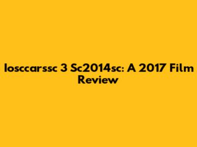 Iosccarssc 3 Sc2014sc: A 2017 Film Review