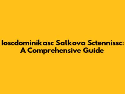 Ioscdominikasc Salkova Sctennissc: A Comprehensive Guide