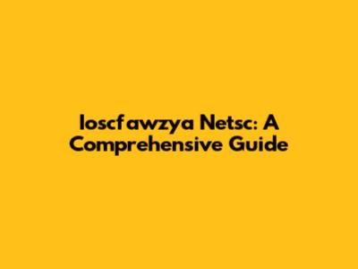 Ioscfawzya Netsc: A Comprehensive Guide