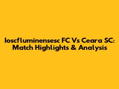 Ioscfluminensesc FC Vs Ceara SC: Match Highlights & Analysis