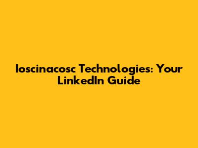 Ioscinacosc Technologies: Your LinkedIn Guide