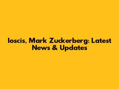 Ioscis, Mark Zuckerberg: Latest News & Updates