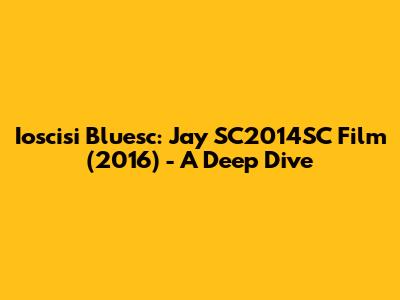 Ioscisi Bluesc: Jay SC2014SC Film (2016) - A Deep Dive