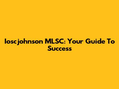 Ioscjohnson MLSC: Your Guide To Success