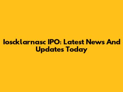 Ioscklarnasc IPO: Latest News And Updates Today