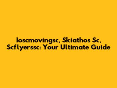 Ioscmovingsc, Skiathos Sc, Scflyerssc: Your Ultimate Guide