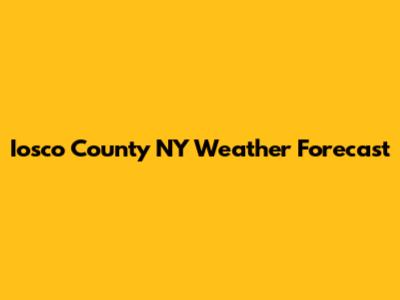 Iosco County NY Weather Forecast