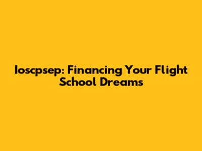 Ioscpsep: Financing Your Flight School Dreams