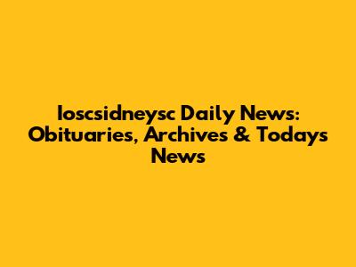 Ioscsidneysc Daily News: Obituaries, Archives & Today's News