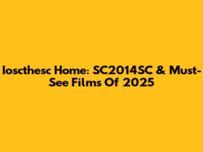 Ioscthesc Home: SC2014SC & Must-See Films Of 2025
