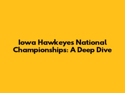 Iowa Hawkeyes National Championships: A Deep Dive