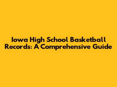 Iowa High School Basketball Records: A Comprehensive Guide