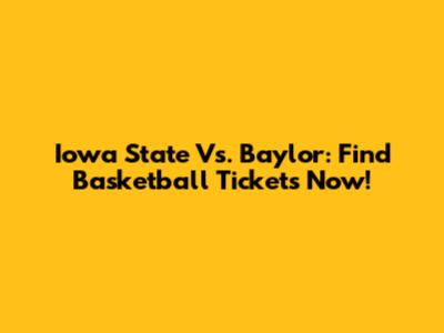 Iowa State Vs. Baylor: Find Basketball Tickets Now!