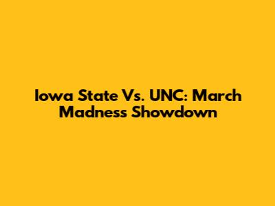 Iowa State Vs. UNC: March Madness Showdown