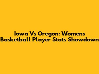 Iowa Vs Oregon: Women's Basketball Player Stats Showdown