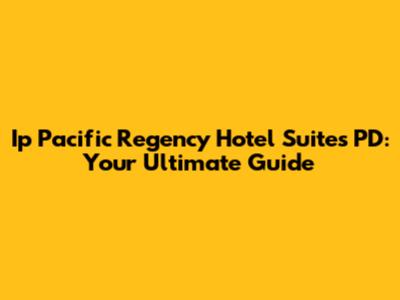 Ip Pacific Regency Hotel Suites PD: Your Ultimate Guide