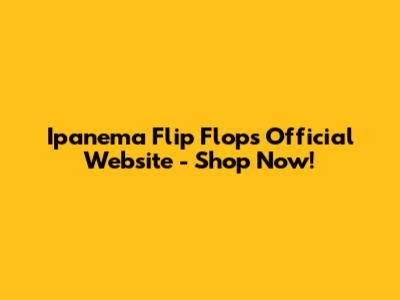 Ipanema Flip Flops Official Website - Shop Now!