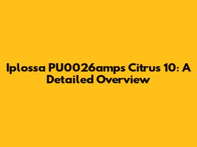 Iplossa PU0026amps Citrus 10: A Detailed Overview
