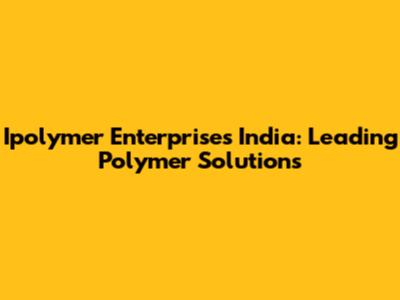 Ipolymer Enterprises India: Leading Polymer Solutions